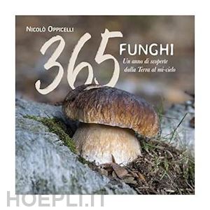 oppicelli nicolo' - 365 funghi - un anno di scoperte.