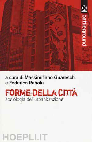 guareschi m.(curatore); rahola f.(curatore) - forme della città. sociologia dell'urbanizzazione