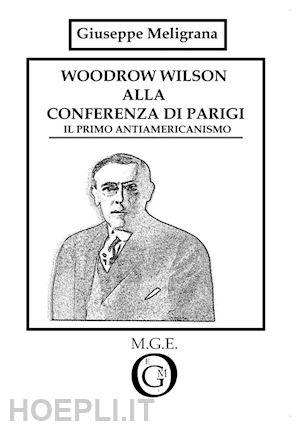 meligrana giuseppe - woodrow wilson alla conferenza di parigi. il primo antiamericanismo