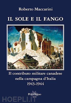 maccarini roberto - il sole e il fango. il contributo militare canadese nella campagna d'italia (1943-1944)