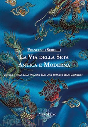 surdich francesco - via della seta antica e moderna. europa e cina dalla dinastia han alla belt and