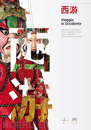 loglio l. (curatore) - viaggio in occidente. marionette e burattini della tradizione cinese nella colle