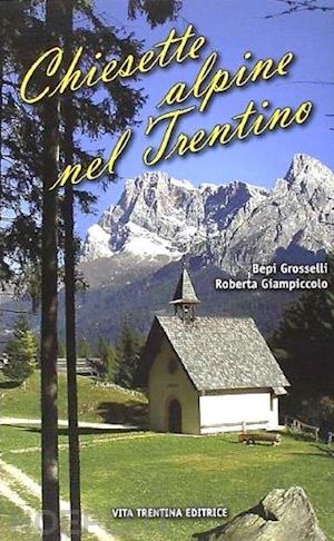 grosselli bepi; giampiccolo roberta - chiesette alpine nel trentino