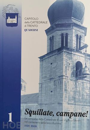 maule lodovico; moser chiara - squillate, campane! le campane della cattedrale di san vigilio a trento nel centenario della loro rifusione (1920-2020)