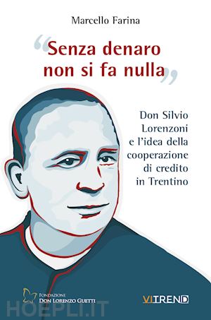 farina marcello - senza denaro non si fa nulla. don silvio lorenzoni e l'idea della cooperazione di credito in trentino