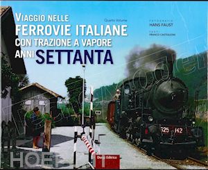 faust hans; castiglione franco; berto g. (curatore) - viaggio nelle ferrovie italiane con trazione a vapore anni settanta