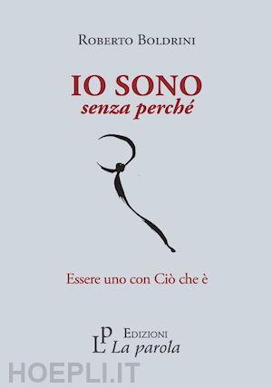 boldrini roberto - io sono senza perche'. essere uno con cio' che e'