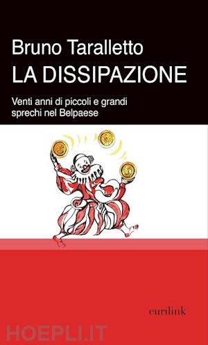 taralletto bruno - la dissipazione. venti anni di piccoli e grandi sprechi nel belpaese