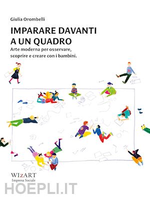 orombelli giulia - imparare davanti a un quadro. arte moderna per osservare, scoprire e creare con