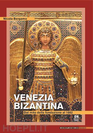 bergamo nicola - venezia bizantina. dal mito della fondazione al 1082