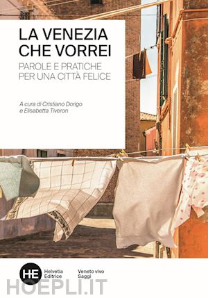 dorigo c. (curatore); tiveron e. (curatore) - venezia che vorrei. parole e pratiche per una citta' felice. ediz. integrale (la