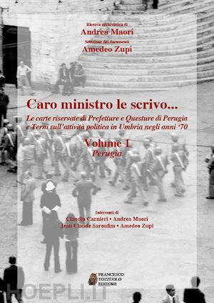 maori andrea; zupi amedeo - caro ministro le scrivo... le carte riservate di prefetture e questure di perugia e terni sull'attività politica in umbria negli anni '70. vol. 1: perugia