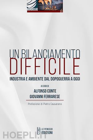 conte a.(curatore); ferrarese g.(curatore) - un bilanciamento difficile. industria e ambiente dal dopoguerra a oggi