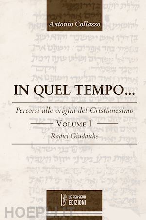 collazzo antonio - in quel tempo... percorsi alle origini del cristianesimo. radici giudaiche. vol. 1