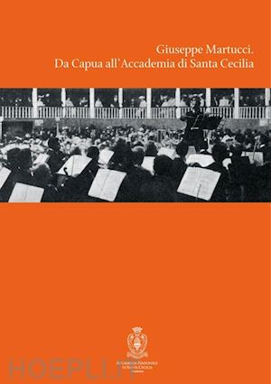 rostagno a.(curatore); de martino p. p.(curatore) - giuseppe martucci. da capua all'accademia di santa cecilia. con cd audio