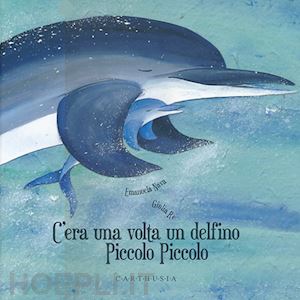 nava emanuela; re giulia - c'era una volta un delfino piccolo piccolo. ediz. illustrata