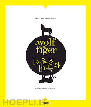 mancini m.(curatore) - the wolf and the tiger. scultura italiana e coreana. ediz. multilingue