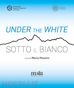 mancini maria - under the white-sotto il bianco. catalogo della mostra. carrara 6 maggio - 4 giugno 2023