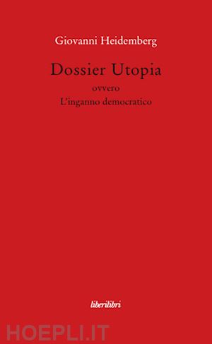 heidemberg giovanni - dossier utopia ovvero l'inganno democratico