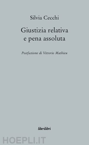 cecchi silvia - giustizia relativa e pena assoluta. argomenti contro la giuridicita' della pena