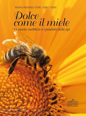 tieri nino; tieri maria rosaria - dolce come il miele. le piante mellifere e i prodotti delle api