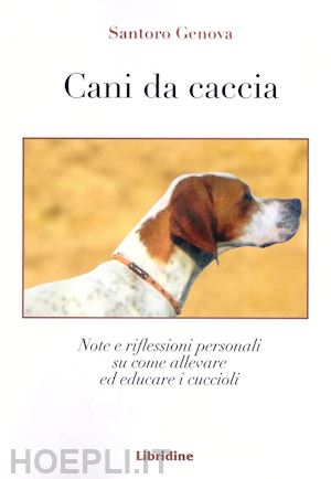 genova santoro - cani da caccia. note e riflessioni su come allevare i cuccioli