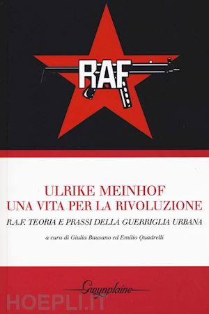 bausano g. (curatore); quadrelli e. (curatore) - ulrike meinhof. una vita per la rivoluzione. r.a.f. teoria e prassi della guerri