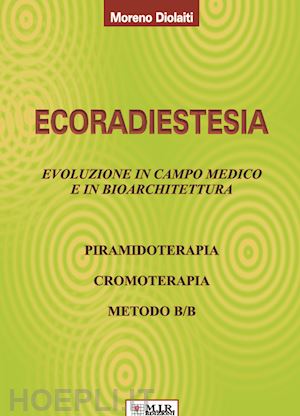 diolaiti moreno - ecoradiestesia. evoluzione in campo medico ed in bioarchitettura. ediz. illustrata