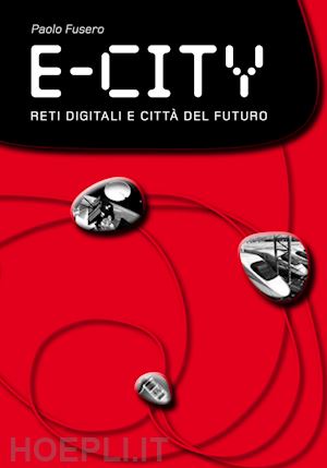 fusero paolo; scaglione g. (curatore) - e-city. reti digitali e citta' del futuro