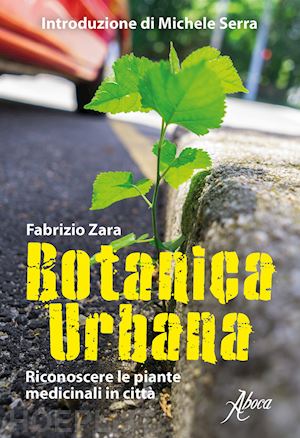 zara fabrizio - botanica urbana. guida al riconoscimento delle piante medicinali in citta'