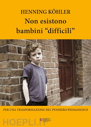 köhler henning - non esistono bambini «difficili». per una trasformazione del pensiero pedagogico