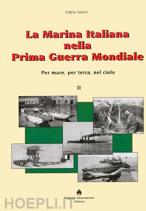 sorini fabio - la marina italiana nella prima guerra mondiale. per mare, per terra, nel cielo