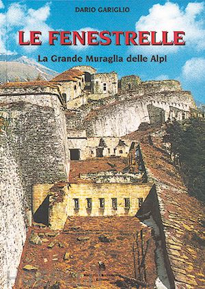 gariglio dario - le fenestrelle. la grande muraglia delle alpi