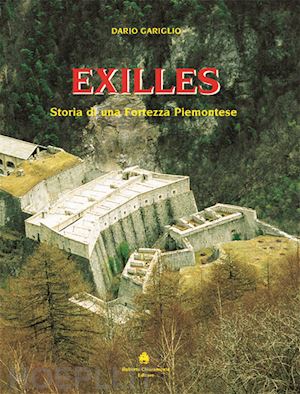 gariglio dario - exilles. storia di una fortezza piemontese