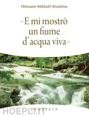 aivanhov omraam mikhael; scarpolini re i. (curatore) - e mi mostro' un fiume di acqua viva