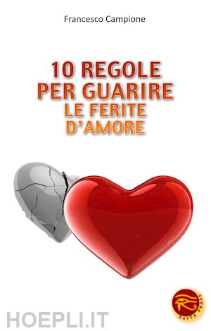 campione francesco - 10 regole per guarire le ferite d'amore