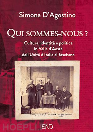 d'agostino simona - qui sommes-nous? cultura, identità e politica in valle d'aosta dall'unità d'italia al fascismo