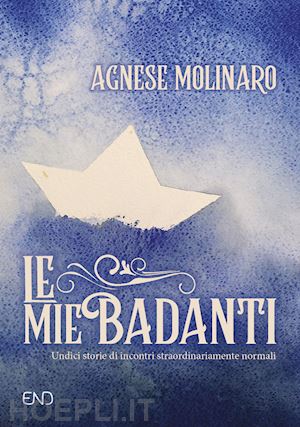 molinaro agnese - le mie badanti. undici storie di incontri straordinariamente normali