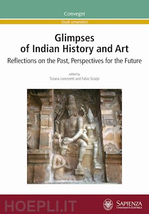lorenzetti t.(curatore); scialpi f.(curatore) - glimpses of indian history and art. reflections on the past, perspectives for the future