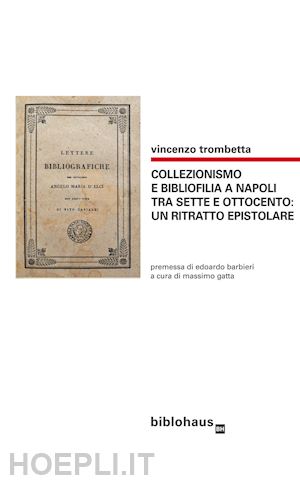 trombetta vincenzo; gatta massimo (curatore) - collezionismo e bibliofilia a napoli tra sette e ottocento