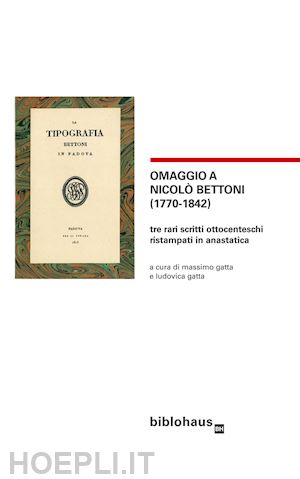 gatta m. (curatore); gatta l. (curatore) - omaggio a nicolo' bettoni (1770-1842). tre rari scritti ottocenteschi ristampati