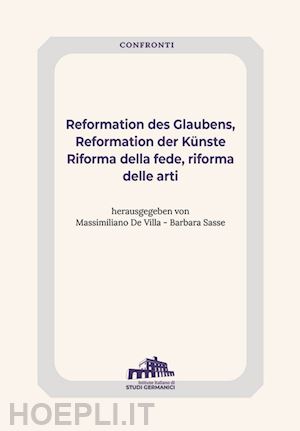 de villa m.(curatore); sasse b.(curatore) - reformation des glaubens, reformation der künste-riforma della fede, riforma delle arti. ediz. bilingue