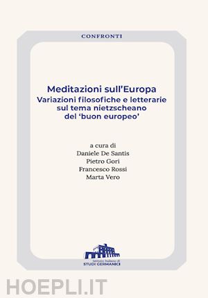 de santis d.(curatore); gori p.(curatore); rossi f.(curatore) - meditazioni sull'europa. variazioni filosofiche e letterarie sul tema nietzscheano del «buon europeo»