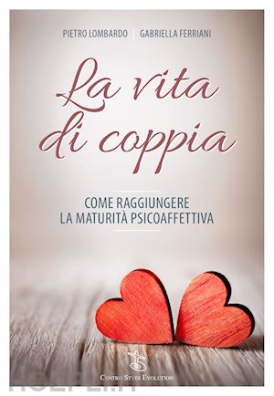 La Vita Di Coppia Come Raggiungere La Maturita Psicoaffettiva Lombardo Pietro Ferriani Gabriella Libro Centro Studi Evolution 01 17 Hoepli It