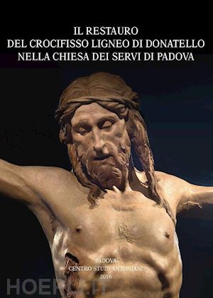 francescutti e. (curatore) - restauro del crocifisso ligneo di donatello nella chiesa dei servi di padova (il
