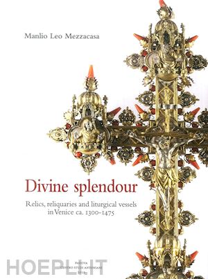 mezzacasa manlio leo - divine splendour. relics, reliquaries and liturgical vessels in venice