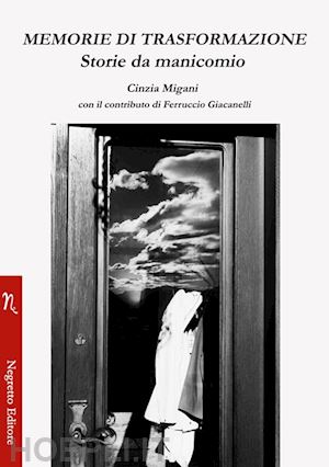 migani cinzia; giacanelli ferruccio - memorie di trasformazione. storie da manicomio