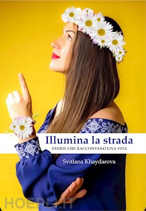 khaydarova svitlana - illumina la strada. storie che raccontano una vita