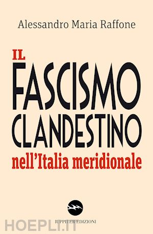raffone alessandro maria - il fascismo clandestino nell'italia meridionale