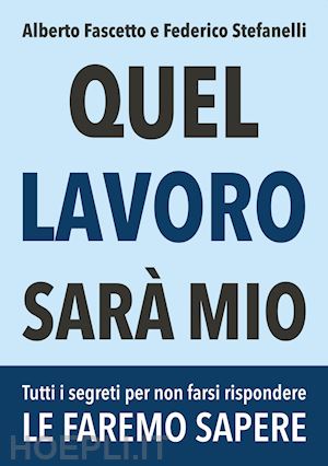 fascetto alberto; stefanelli federico - quel lavoro sarà mio. tutti i segreti per non farsi rispondere le faremo sapere